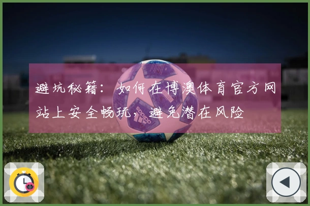 避坑秘籍：如何在博澳体育官方网站上安全畅玩，避免潜在风险