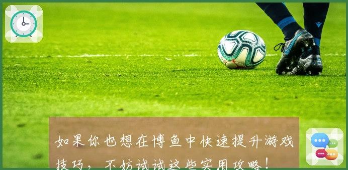 如果你也想在博鱼中快速提升游戏技巧，不妨试试这些实用攻略！