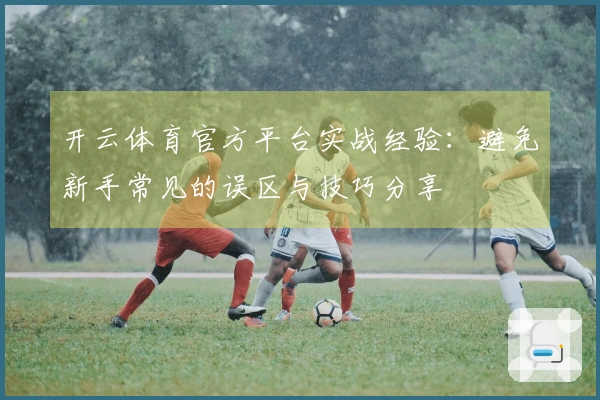 开云体育官方平台实战经验：避免新手常见的误区与技巧分享