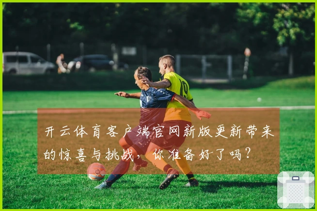 开云体育客户端官网新版更新带来的惊喜与挑战，你准备好了吗？