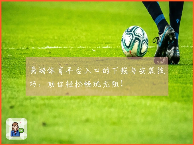 易游体育平台入口的下载与安装技巧，助你轻松畅玩无阻！