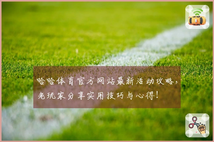 哈哈体育官方网站最新活动攻略，老玩家分享实用技巧与心得！