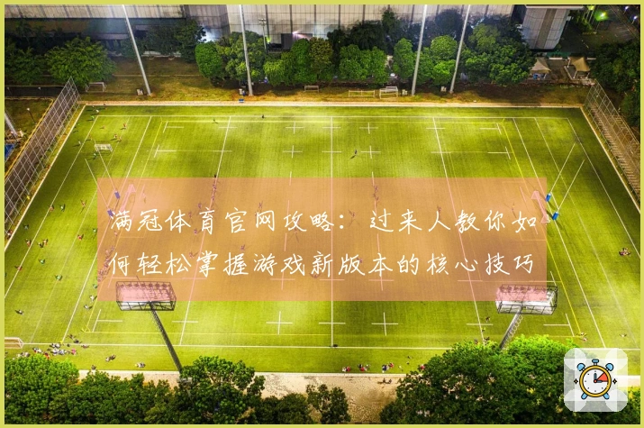 满冠体育官网攻略：过来人教你如何轻松掌握游戏新版本的核心技巧